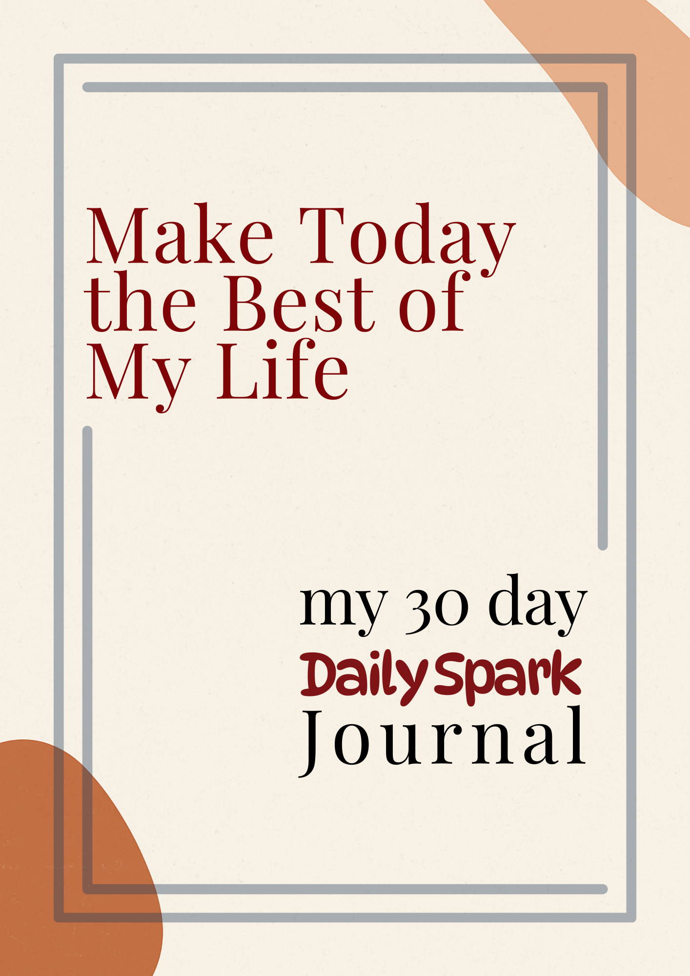 Make Today The Best Day of My Life; Daily Spark Journal - my 30 Days to Presence, Joy and You